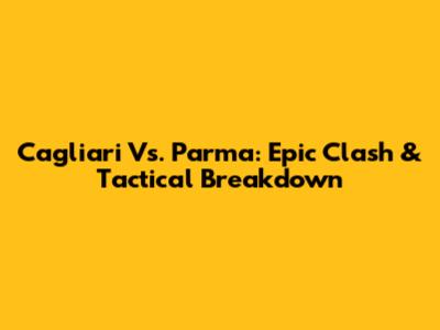 Cagliari Vs. Parma: Epic Clash & Tactical Breakdown