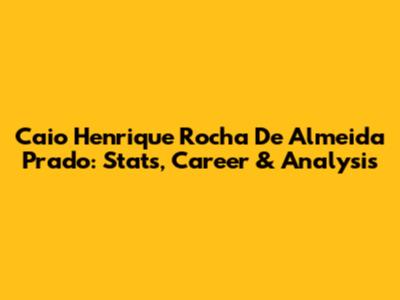 Caio Henrique Rocha De Almeida Prado: Stats, Career & Analysis