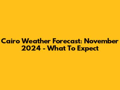 Cairo Weather Forecast: November 2024 - What To Expect
