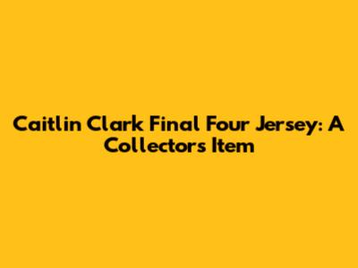 Caitlin Clark Final Four Jersey: A Collector's Item