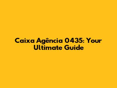 Caixa Agência 0435: Your Ultimate Guide