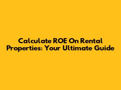 Calculate ROE On Rental Properties: Your Ultimate Guide