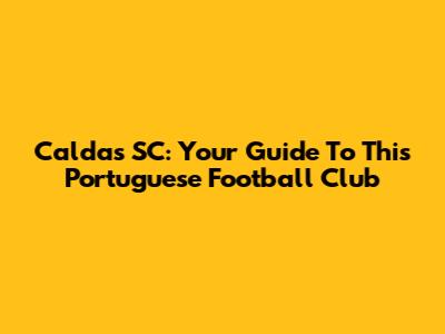 Caldas SC: Your Guide To This Portuguese Football Club
