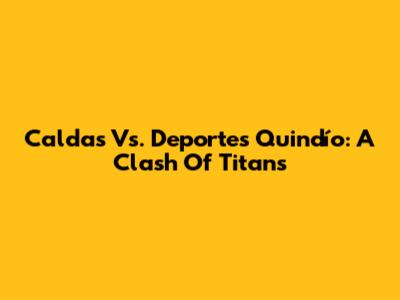 Caldas Vs. Deportes Quindío: A Clash Of Titans