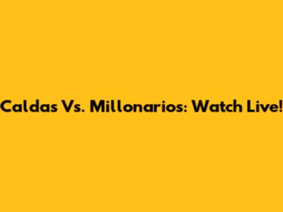 Caldas Vs. Millonarios: Watch Live!