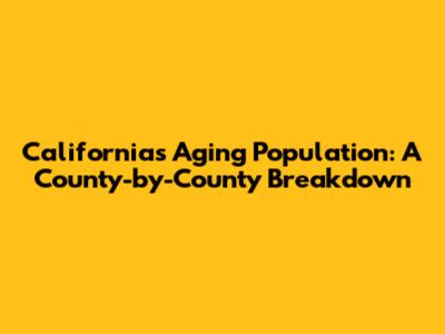 California's Aging Population: A County-by-County Breakdown