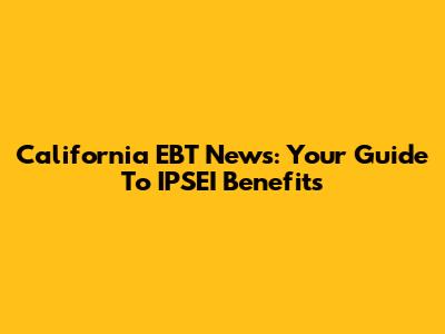 California EBT News: Your Guide To IPSEI Benefits