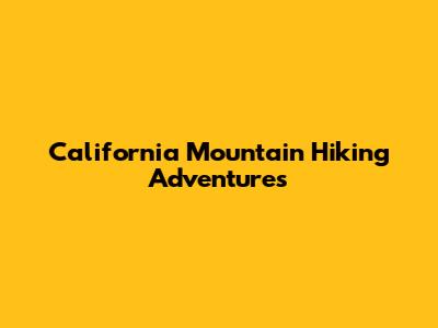 California Mountain Hiking Adventures