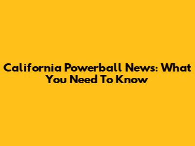 California Powerball News: What You Need To Know
