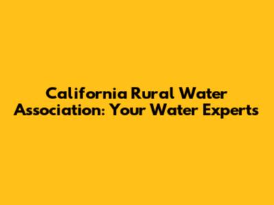 California Rural Water Association: Your Water Experts