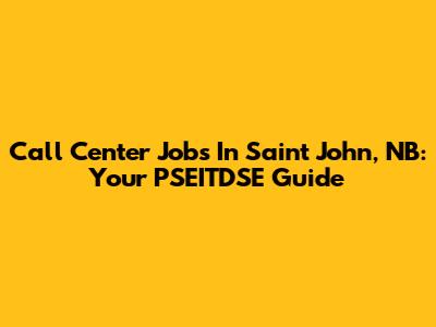 Call Center Jobs In Saint John, NB: Your PSEITDSE Guide