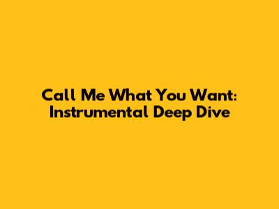 Call Me What You Want: Instrumental Deep Dive