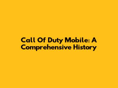 Call Of Duty Mobile: A Comprehensive History