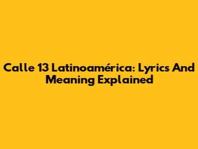 Calle 13 Latinoamérica: Lyrics And Meaning Explained
