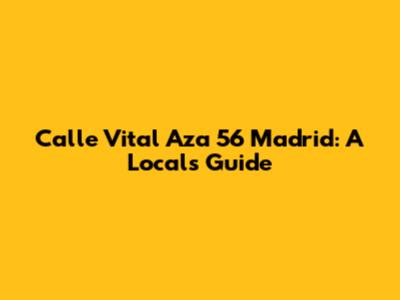 Calle Vital Aza 56 Madrid: A Local's Guide