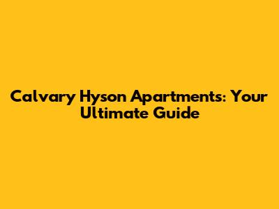 Calvary Hyson Apartments: Your Ultimate Guide