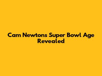 Cam Newton's Super Bowl Age Revealed