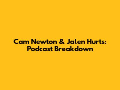 Cam Newton & Jalen Hurts: Podcast Breakdown