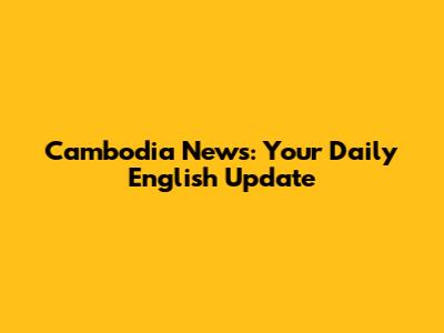 Cambodia News: Your Daily English Update