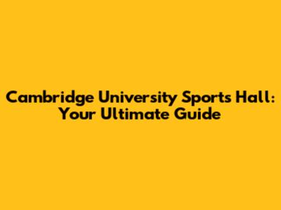 Cambridge University Sports Hall: Your Ultimate Guide