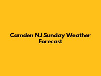 Camden NJ Sunday Weather Forecast