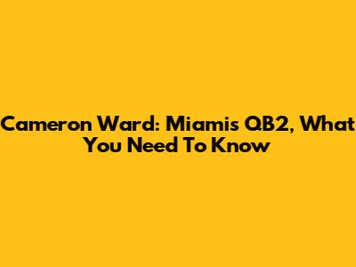 Cameron Ward: Miami's QB2, What You Need To Know