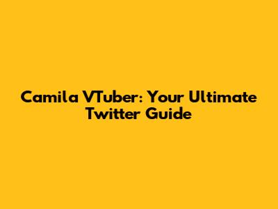 Camila VTuber: Your Ultimate Twitter Guide