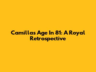 Camilla's Age In '81: A Royal Retrospective