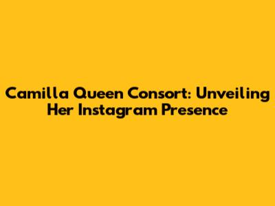 Camilla Queen Consort: Unveiling Her Instagram Presence