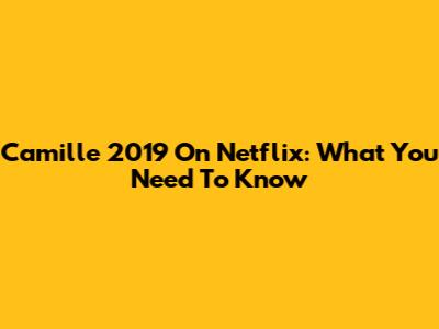Camille 2019 On Netflix: What You Need To Know