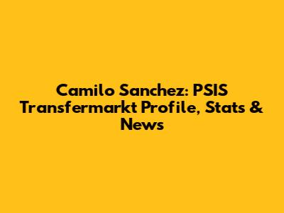 Camilo Sanchez: PSIS Transfermarkt Profile, Stats & News