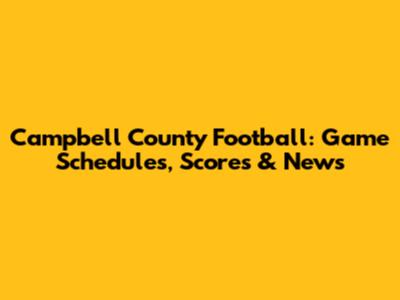 Campbell County Football: Game Schedules, Scores & News