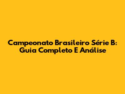 Campeonato Brasileiro Série B: Guia Completo E Análise