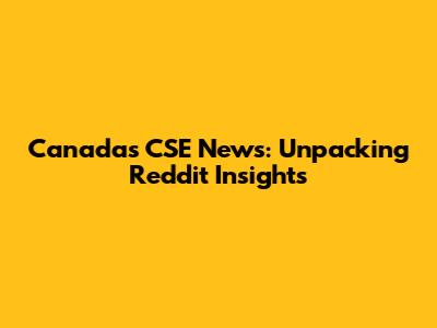 Canada's CSE News: Unpacking Reddit Insights