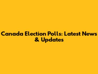 Canada Election Polls: Latest News & Updates