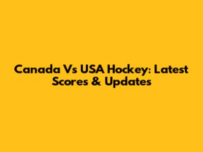 Canada Vs USA Hockey: Latest Scores & Updates