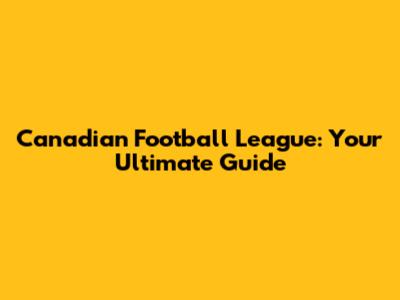 Canadian Football League: Your Ultimate Guide
