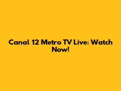Canal 12 Metro TV Live: Watch Now!