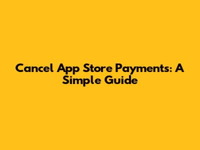 Cancel App Store Payments: A Simple Guide