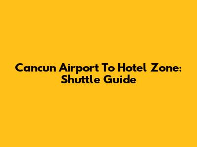 Cancun Airport To Hotel Zone: Shuttle Guide