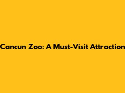 Cancun Zoo: A Must-Visit Attraction