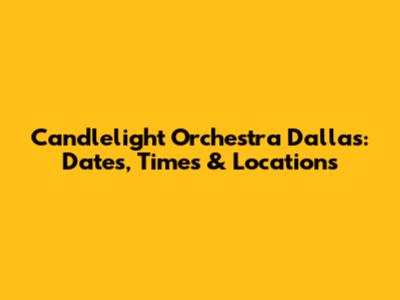 Candlelight Orchestra Dallas: Dates, Times & Locations