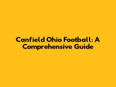 Canfield Ohio Football: A Comprehensive Guide