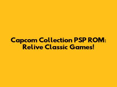 Capcom Collection PSP ROM: Relive Classic Games!