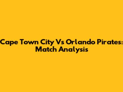 Cape Town City Vs Orlando Pirates: Match Analysis