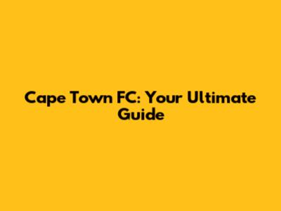 Cape Town FC: Your Ultimate Guide