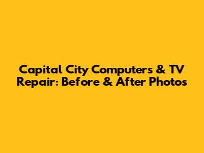 Capital City Computers & TV Repair: Before & After Photos