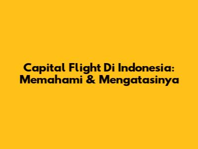Capital Flight Di Indonesia: Memahami & Mengatasinya