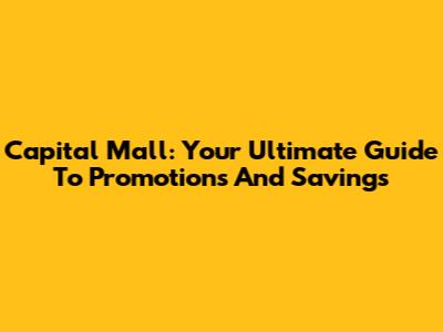 Capital Mall: Your Ultimate Guide To Promotions And Savings