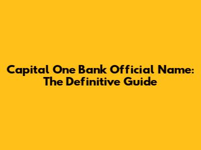 Capital One Bank Official Name: The Definitive Guide